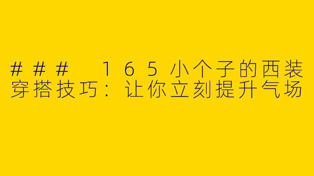 ### 165小个子的西装穿搭技巧：让你立刻提升气场