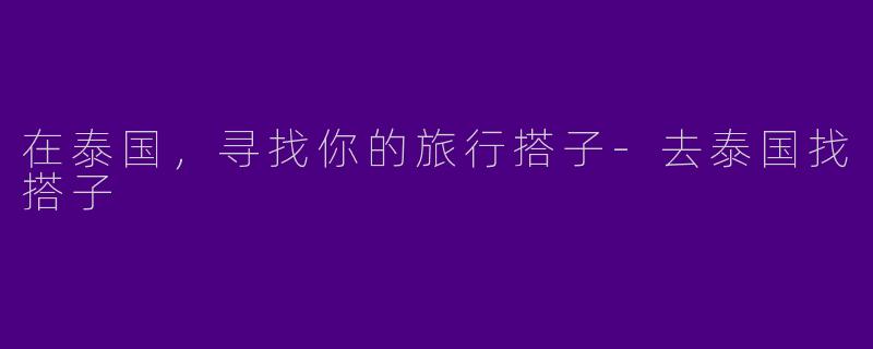 在泰国，寻找你的旅行搭子