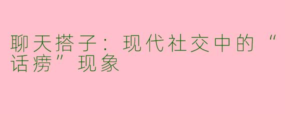 聊天搭子：现代社交中的“话痨”现象