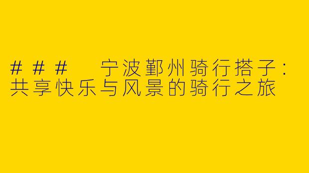### 宁波鄞州骑行搭子：共享快乐与风景的骑行之旅