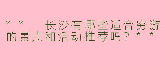 ** 长沙有哪些适合穷游的景点和活动推荐吗?**