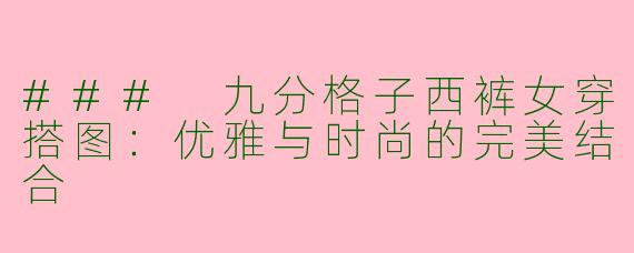 ### 九分格子西裤女穿搭图：优雅与时尚的完美结合