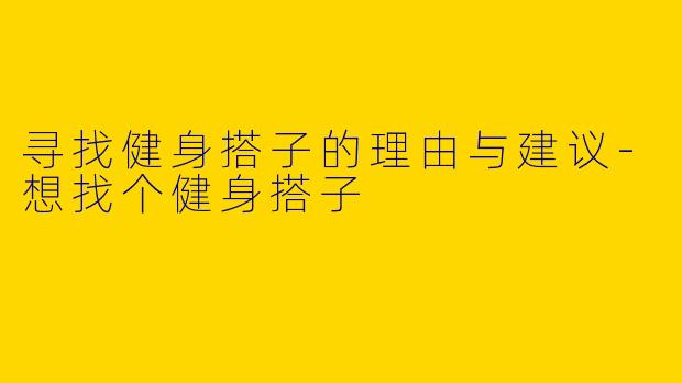 寻找健身搭子的理由与建议-想找个健身搭子