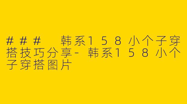 ### 韩系158小个子穿搭技巧分享-韩系158小个子穿搭图片
