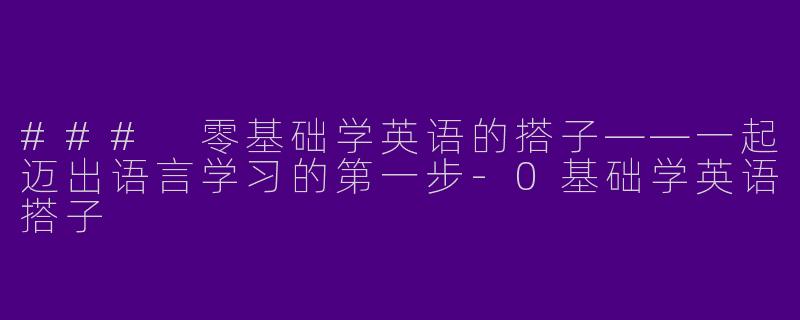 ### 零基础学英语的搭子——一起迈出语言学习的第一步-0基础学英语搭子