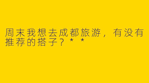 周末我想去成都旅游,有没有推荐的搭子?**