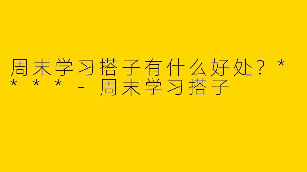 周末学习搭子有什么好处？****