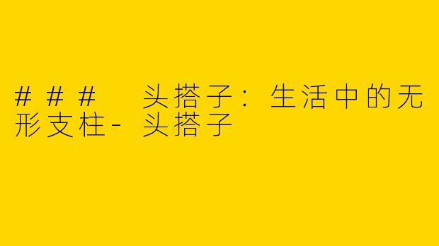 ### 头搭子：生活中的无形支柱