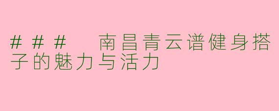### 南昌青云谱健身搭子的魅力与活力