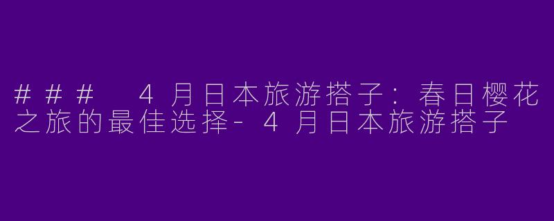 ### 4月日本旅游搭子：春日樱花之旅的最佳选择