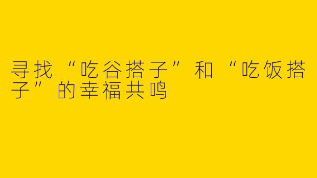 寻找“吃谷搭子”和“吃饭搭子”的幸福共鸣