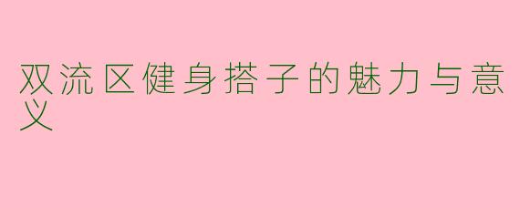 双流区健身搭子的魅力与意义