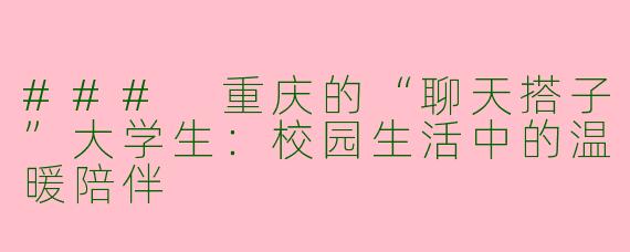 ### 重庆的“聊天搭子”大学生：校园生活中的温暖陪伴