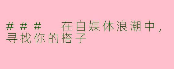 ### 在自媒体浪潮中，寻找你的搭子