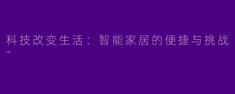 科技改变生活：智能家居的便捷与挑战-