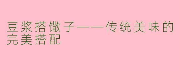 豆浆搭馓子——传统美味的完美搭配