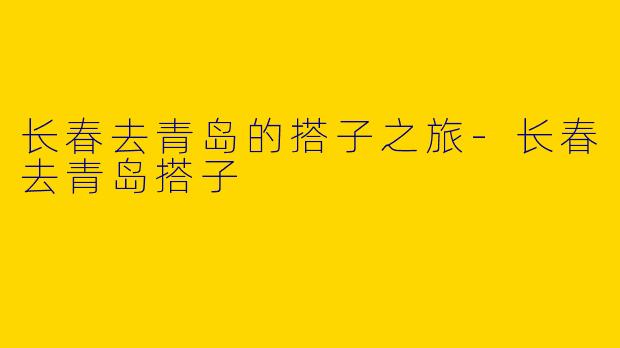 长春去青岛的搭子之旅