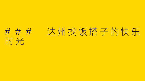 ### 达州找饭搭子的快乐时光