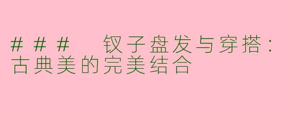 ### 钗子盘发与穿搭：古典美的完美结合