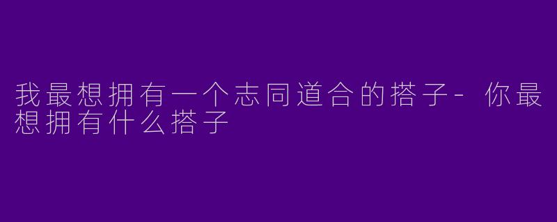 我最想拥有一个志同道合的搭子-你最想拥有什么搭子