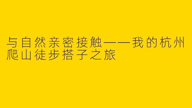 与自然亲密接触——我的杭州爬山徒步搭子之旅