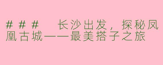 ### 长沙出发,探秘凤凰古城——最美搭子之旅