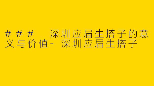 ### 深圳应届生搭子的意义与价值-深圳应届生搭子