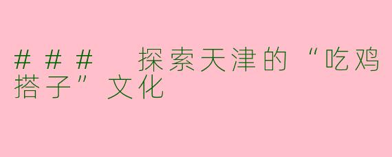 ### 探索天津的“吃鸡搭子”文化