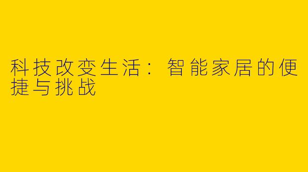 科技改变生活:智能家居的便捷与挑战