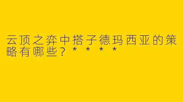 云顶之弈中搭子德玛西亚的策略有哪些?****
