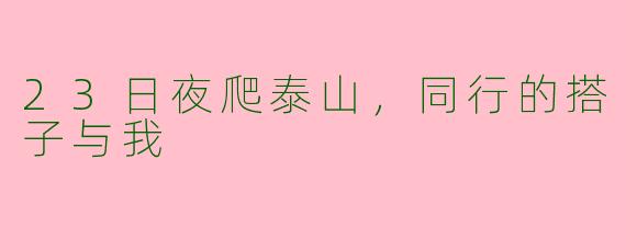 23日夜爬泰山，同行的搭子与我
