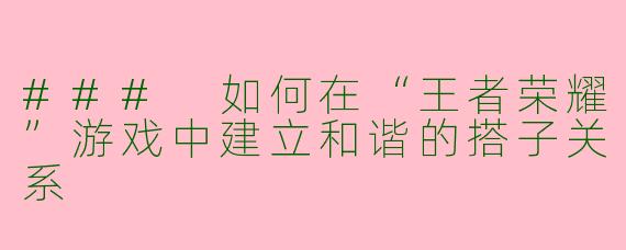 ### 如何在“王者荣耀”游戏中建立和谐的搭子关系