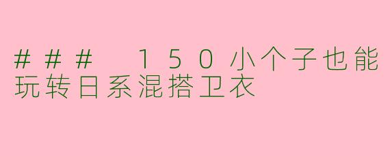 ### 150小个子也能玩转日系混搭卫衣