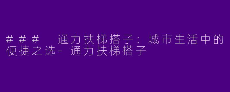 ### 通力扶梯搭子：城市生活中的便捷之选-通力扶梯搭子