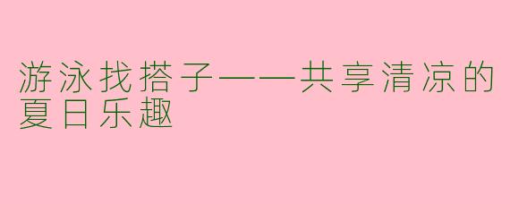 游泳找搭子——共享清凉的夏日乐趣