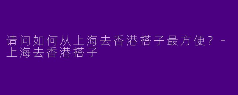 请问如何从上海去香港搭子最方便?