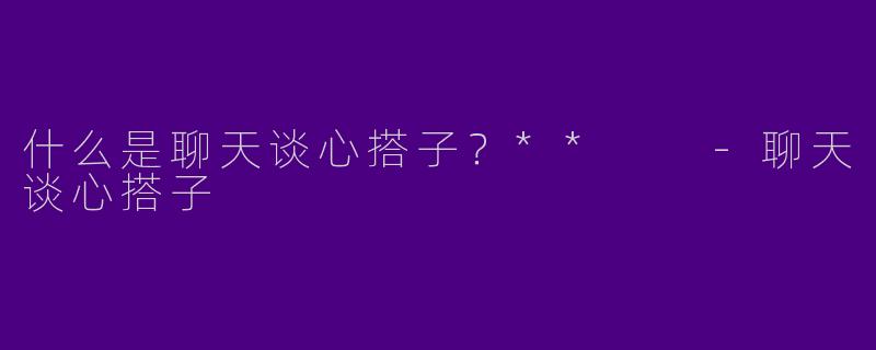 什么是聊天谈心搭子？**  