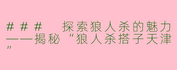### 探索狼人杀的魅力——揭秘“狼人杀搭子天津”