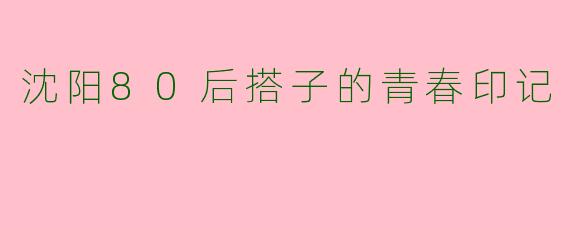 沈阳80后搭子的青春印记