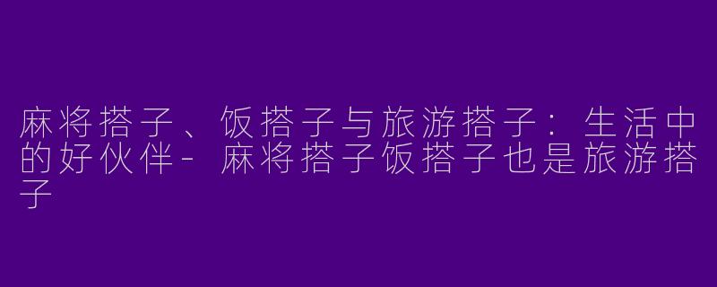 麻将搭子、饭搭子与旅游搭子：生活中的好伙伴