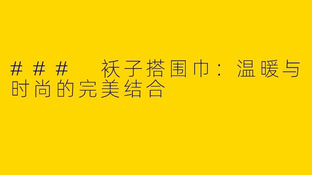 ### 袄子搭围巾：温暖与时尚的完美结合