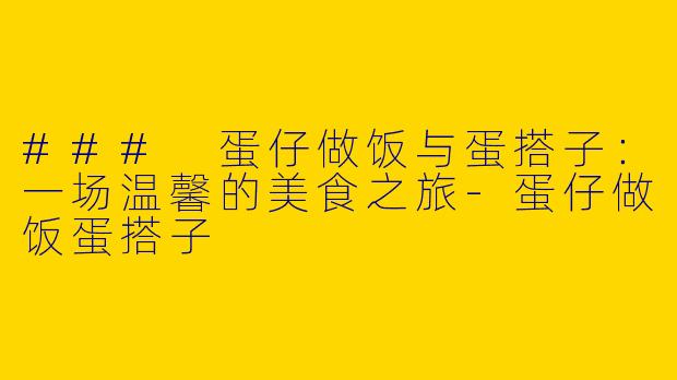 ### 蛋仔做饭与蛋搭子：一场温馨的美食之旅-蛋仔做饭蛋搭子