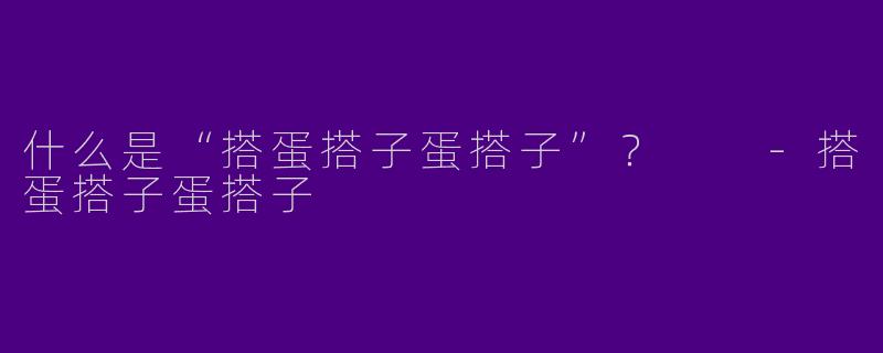 什么是“搭蛋搭子蛋搭子”？  