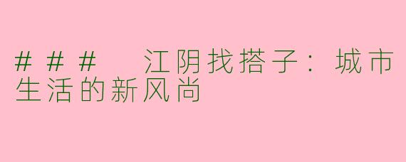 ### 江阴找搭子：城市生活的新风尚