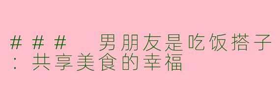 ### 男朋友是吃饭搭子：共享美食的幸福