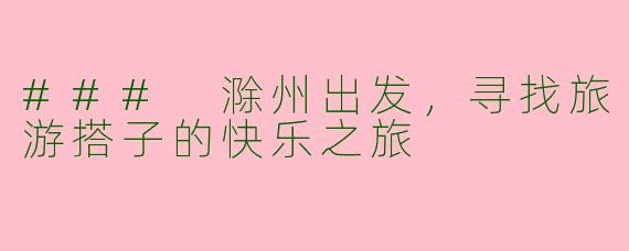 ### 滁州出发，寻找旅游搭子的快乐之旅