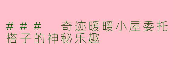 ### 奇迹暖暖小屋委托搭子的神秘乐趣