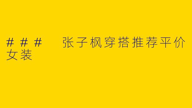 ### 张子枫穿搭推荐平价女装