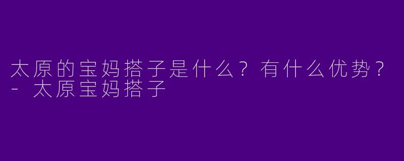 太原的宝妈搭子是什么?有什么优势?