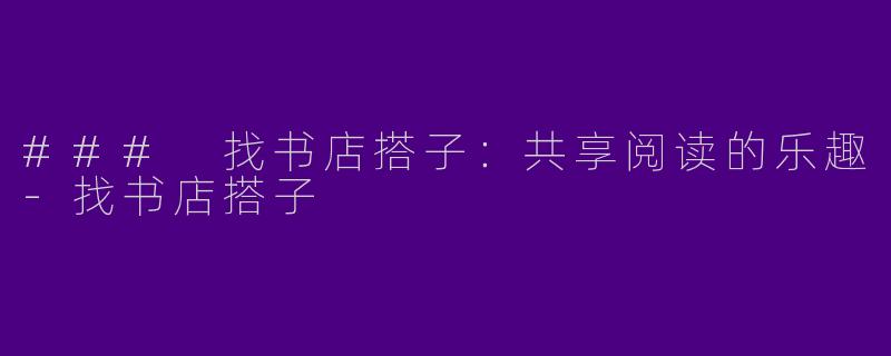 ### 找书店搭子：共享阅读的乐趣-找书店搭子